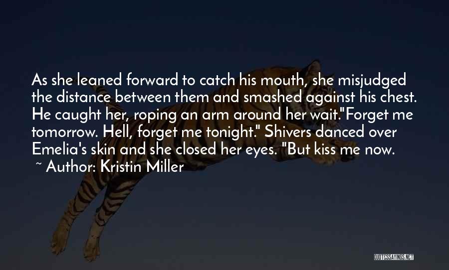 Kristin Miller Quotes: As She Leaned Forward To Catch His Mouth, She Misjudged The Distance Between Them And Smashed Against His Chest. He
