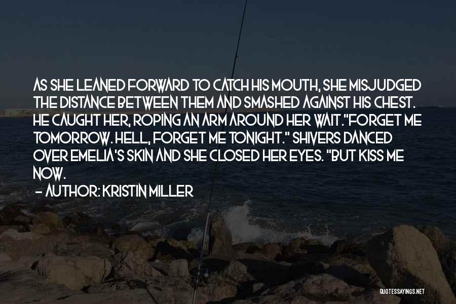 Kristin Miller Quotes: As She Leaned Forward To Catch His Mouth, She Misjudged The Distance Between Them And Smashed Against His Chest. He