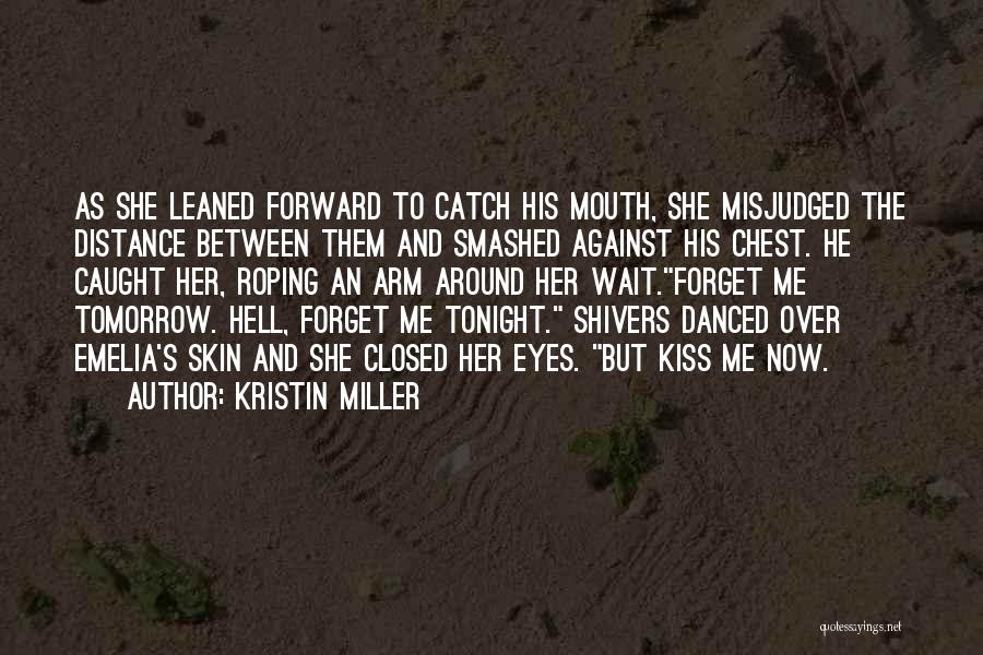 Kristin Miller Quotes: As She Leaned Forward To Catch His Mouth, She Misjudged The Distance Between Them And Smashed Against His Chest. He
