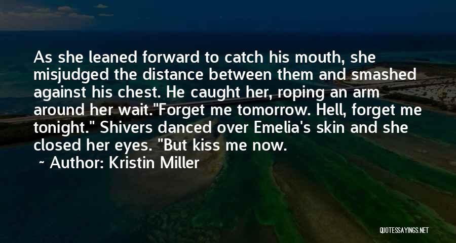 Kristin Miller Quotes: As She Leaned Forward To Catch His Mouth, She Misjudged The Distance Between Them And Smashed Against His Chest. He