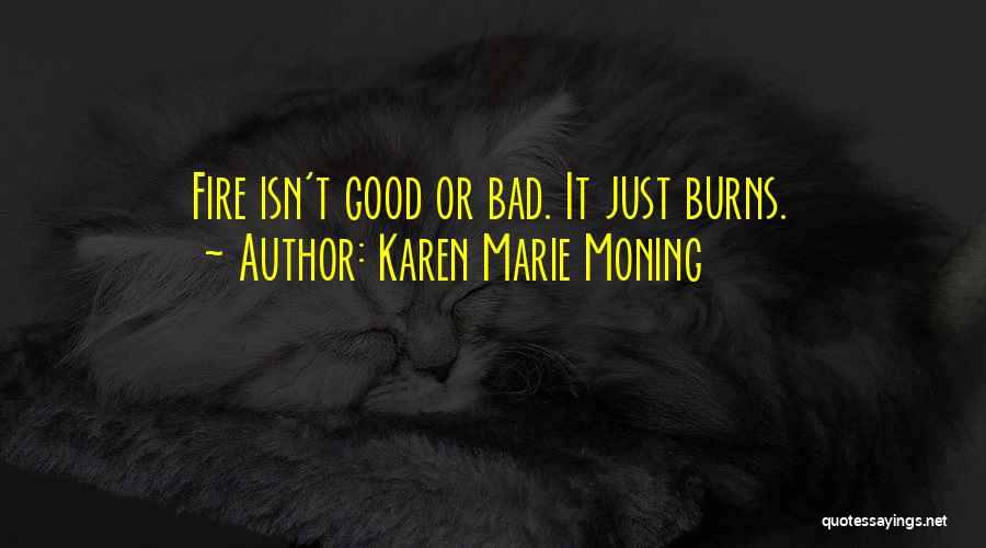 Karen Marie Moning Quotes: Fire Isn't Good Or Bad. It Just Burns.