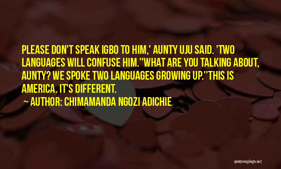 Chimamanda Ngozi Adichie Quotes: Please Don't Speak Igbo To Him,' Aunty Uju Said. 'two Languages Will Confuse Him.''what Are You Talking About, Aunty? We
