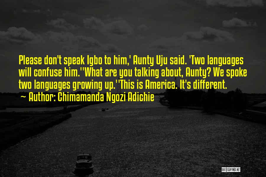 Chimamanda Ngozi Adichie Quotes: Please Don't Speak Igbo To Him,' Aunty Uju Said. 'two Languages Will Confuse Him.''what Are You Talking About, Aunty? We