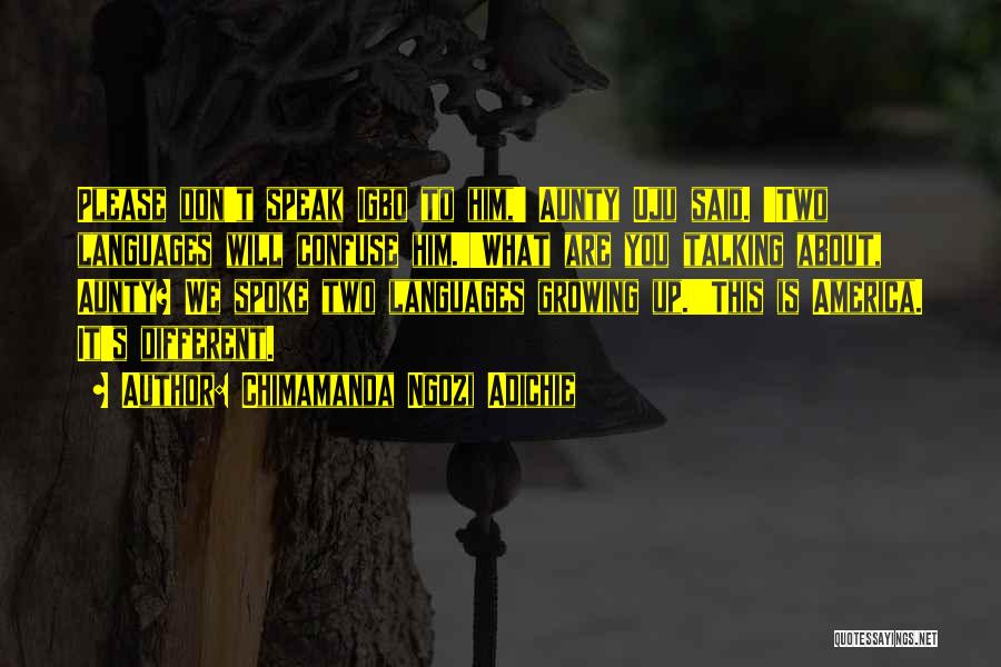 Chimamanda Ngozi Adichie Quotes: Please Don't Speak Igbo To Him,' Aunty Uju Said. 'two Languages Will Confuse Him.''what Are You Talking About, Aunty? We