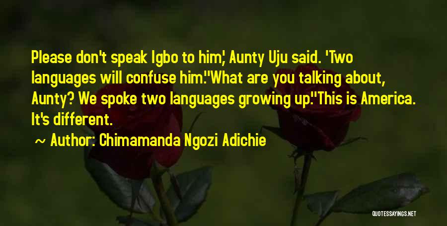 Chimamanda Ngozi Adichie Quotes: Please Don't Speak Igbo To Him,' Aunty Uju Said. 'two Languages Will Confuse Him.''what Are You Talking About, Aunty? We