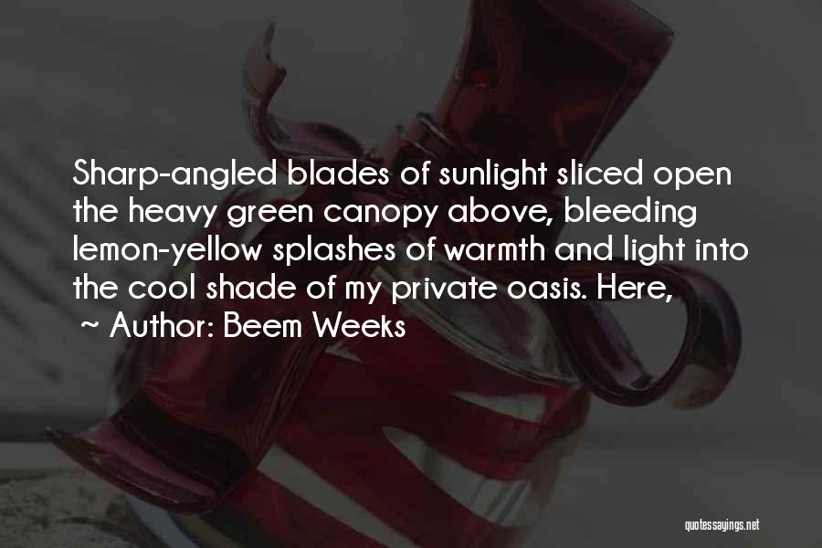 Beem Weeks Quotes: Sharp-angled Blades Of Sunlight Sliced Open The Heavy Green Canopy Above, Bleeding Lemon-yellow Splashes Of Warmth And Light Into The