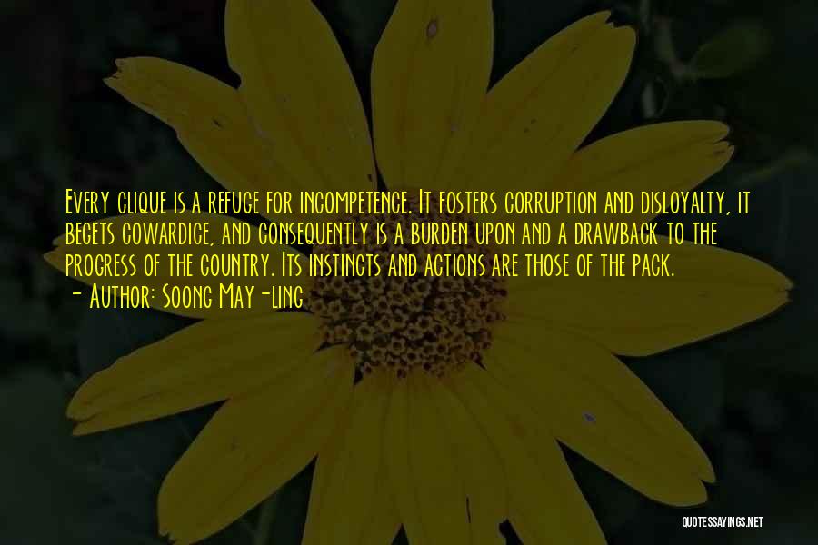 Soong May-ling Quotes: Every Clique Is A Refuge For Incompetence. It Fosters Corruption And Disloyalty, It Begets Cowardice, And Consequently Is A Burden