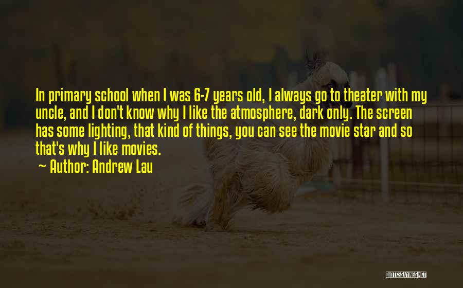 Andrew Lau Quotes: In Primary School When I Was 6-7 Years Old, I Always Go To Theater With My Uncle, And I Don't