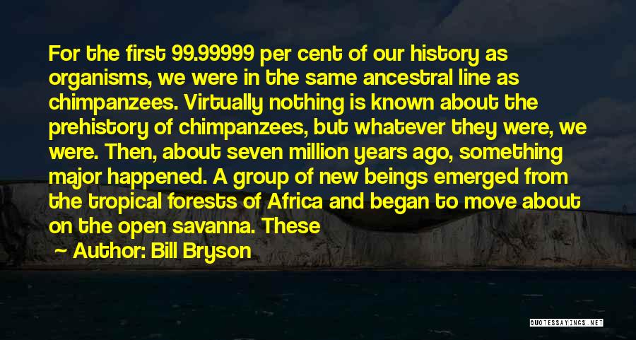Bill Bryson Quotes: For The First 99.99999 Per Cent Of Our History As Organisms, We Were In The Same Ancestral Line As Chimpanzees.