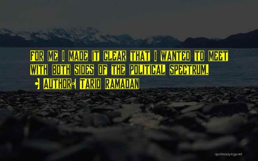 Tariq Ramadan Quotes: For Me I Made It Clear That I Wanted To Meet With Both Sides Of The Political Spectrum.