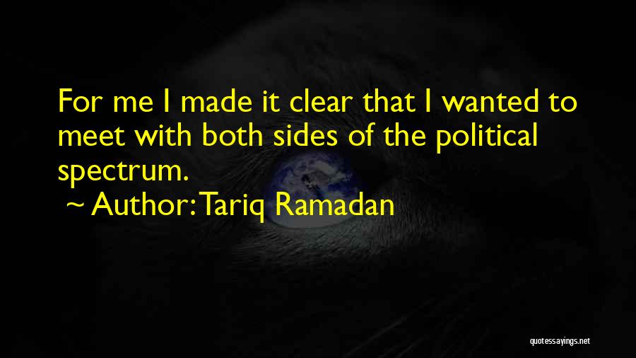 Tariq Ramadan Quotes: For Me I Made It Clear That I Wanted To Meet With Both Sides Of The Political Spectrum.