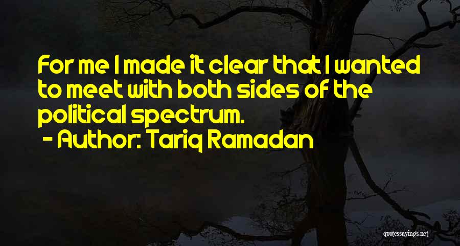 Tariq Ramadan Quotes: For Me I Made It Clear That I Wanted To Meet With Both Sides Of The Political Spectrum.