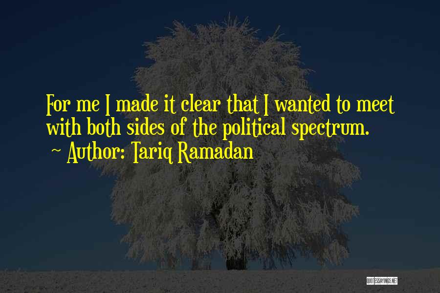 Tariq Ramadan Quotes: For Me I Made It Clear That I Wanted To Meet With Both Sides Of The Political Spectrum.