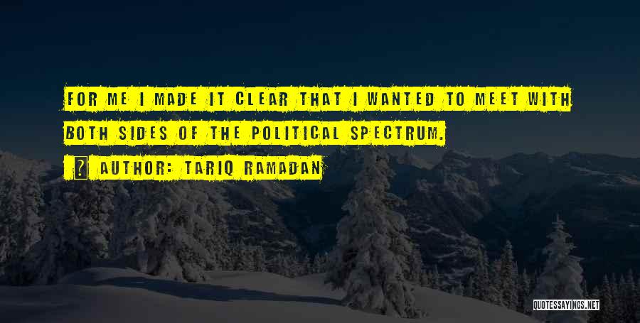 Tariq Ramadan Quotes: For Me I Made It Clear That I Wanted To Meet With Both Sides Of The Political Spectrum.