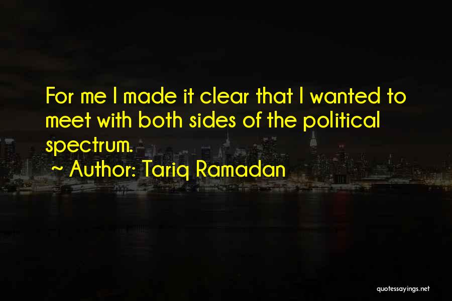 Tariq Ramadan Quotes: For Me I Made It Clear That I Wanted To Meet With Both Sides Of The Political Spectrum.