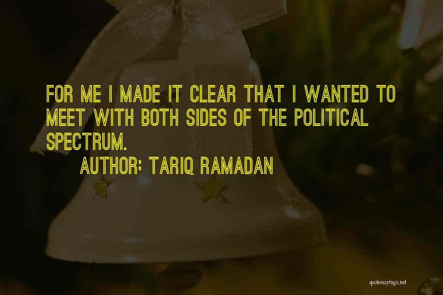 Tariq Ramadan Quotes: For Me I Made It Clear That I Wanted To Meet With Both Sides Of The Political Spectrum.