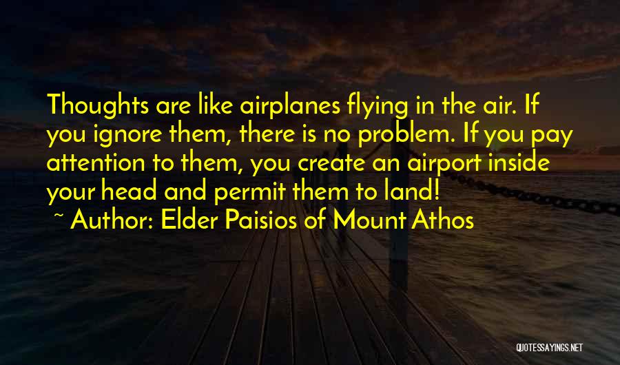 Elder Paisios Of Mount Athos Quotes: Thoughts Are Like Airplanes Flying In The Air. If You Ignore Them, There Is No Problem. If You Pay Attention