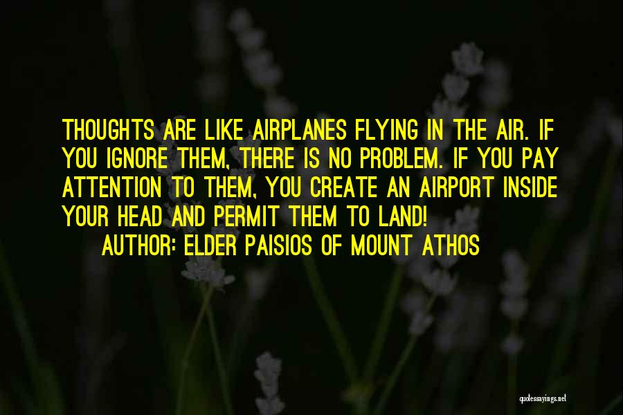 Elder Paisios Of Mount Athos Quotes: Thoughts Are Like Airplanes Flying In The Air. If You Ignore Them, There Is No Problem. If You Pay Attention