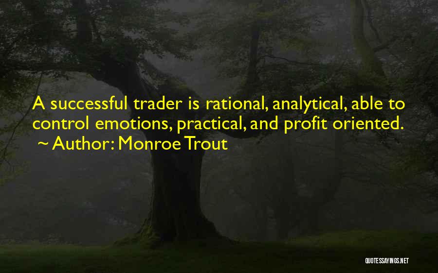 Monroe Trout Quotes: A Successful Trader Is Rational, Analytical, Able To Control Emotions, Practical, And Profit Oriented.