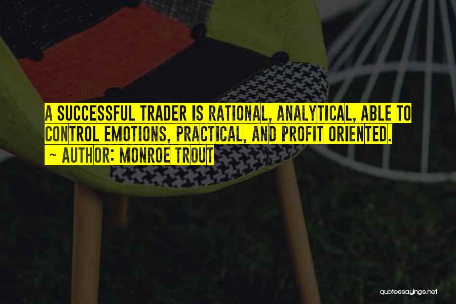 Monroe Trout Quotes: A Successful Trader Is Rational, Analytical, Able To Control Emotions, Practical, And Profit Oriented.