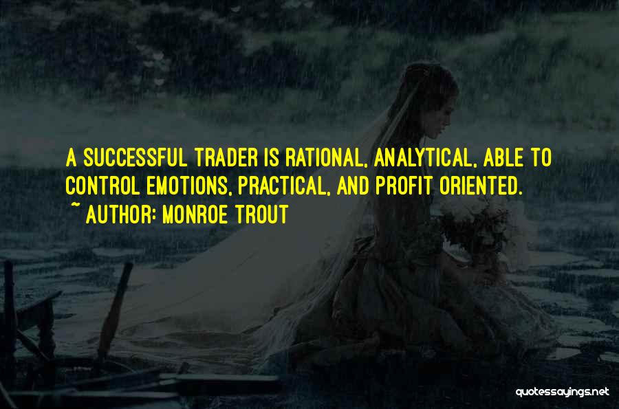 Monroe Trout Quotes: A Successful Trader Is Rational, Analytical, Able To Control Emotions, Practical, And Profit Oriented.