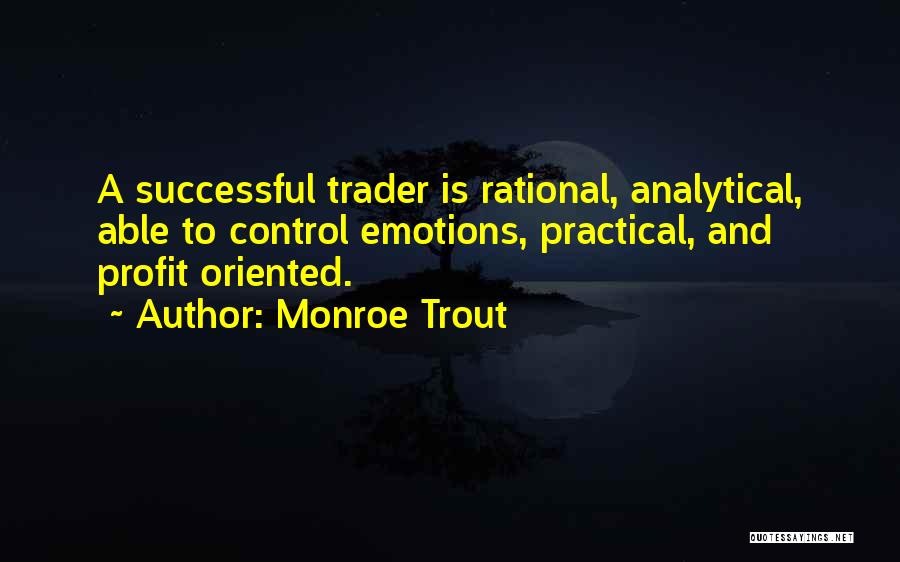 Monroe Trout Quotes: A Successful Trader Is Rational, Analytical, Able To Control Emotions, Practical, And Profit Oriented.