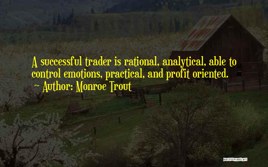 Monroe Trout Quotes: A Successful Trader Is Rational, Analytical, Able To Control Emotions, Practical, And Profit Oriented.