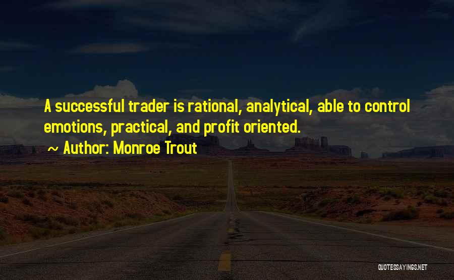 Monroe Trout Quotes: A Successful Trader Is Rational, Analytical, Able To Control Emotions, Practical, And Profit Oriented.