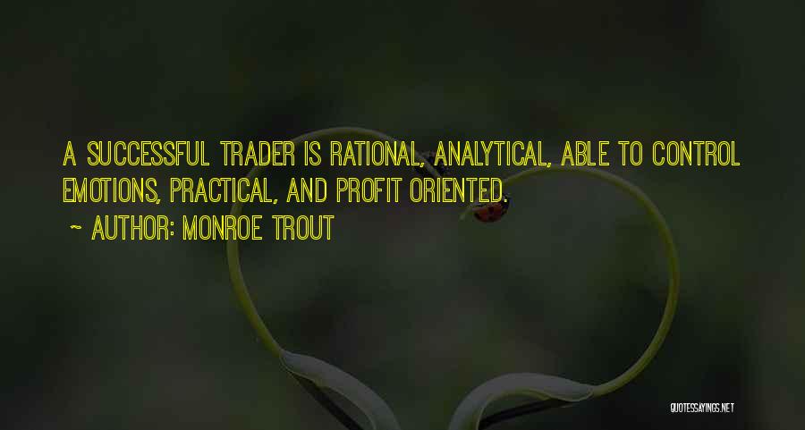 Monroe Trout Quotes: A Successful Trader Is Rational, Analytical, Able To Control Emotions, Practical, And Profit Oriented.