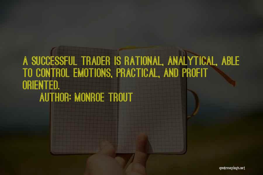 Monroe Trout Quotes: A Successful Trader Is Rational, Analytical, Able To Control Emotions, Practical, And Profit Oriented.