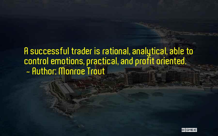 Monroe Trout Quotes: A Successful Trader Is Rational, Analytical, Able To Control Emotions, Practical, And Profit Oriented.