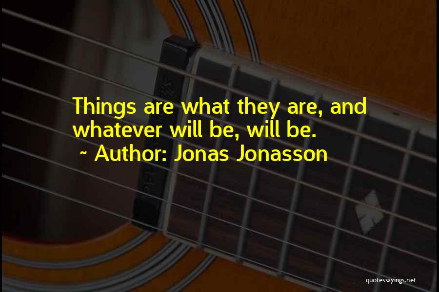 Jonas Jonasson Quotes: Things Are What They Are, And Whatever Will Be, Will Be.