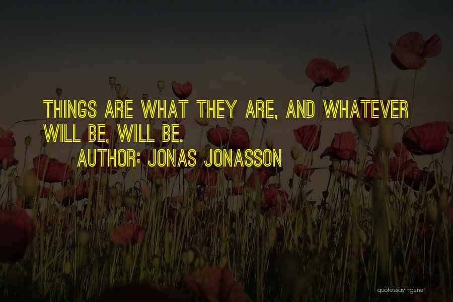 Jonas Jonasson Quotes: Things Are What They Are, And Whatever Will Be, Will Be.