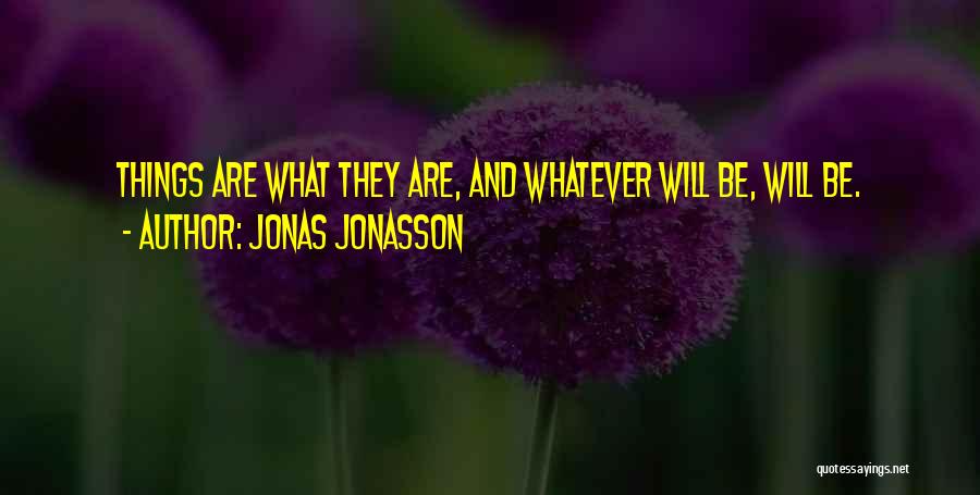 Jonas Jonasson Quotes: Things Are What They Are, And Whatever Will Be, Will Be.