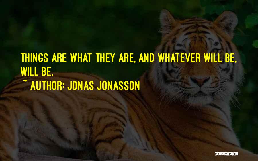 Jonas Jonasson Quotes: Things Are What They Are, And Whatever Will Be, Will Be.