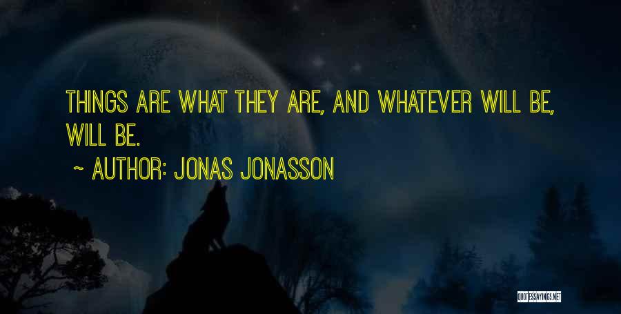 Jonas Jonasson Quotes: Things Are What They Are, And Whatever Will Be, Will Be.