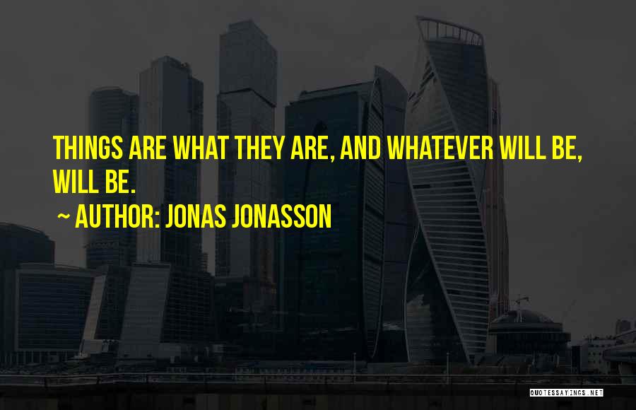 Jonas Jonasson Quotes: Things Are What They Are, And Whatever Will Be, Will Be.