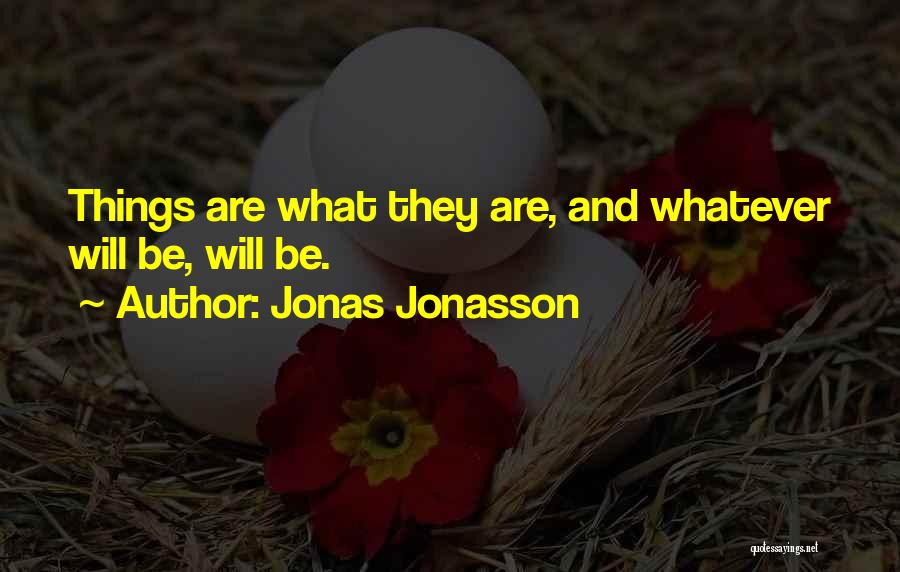 Jonas Jonasson Quotes: Things Are What They Are, And Whatever Will Be, Will Be.