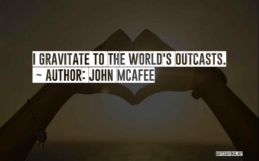 John McAfee Quotes: I Gravitate To The World's Outcasts.