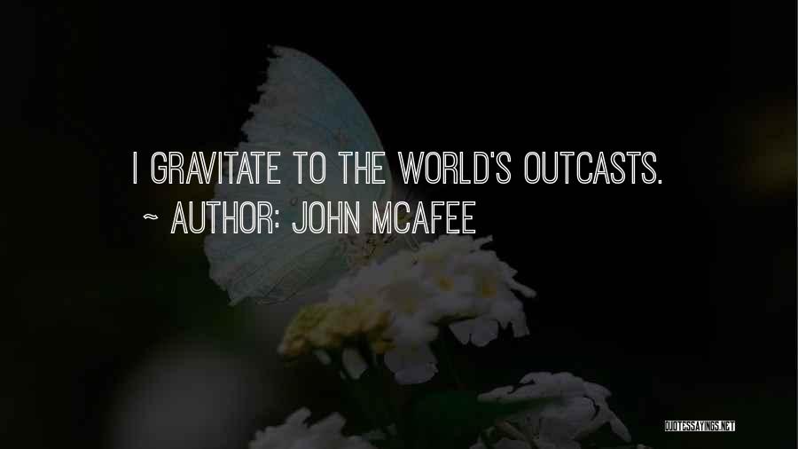 John McAfee Quotes: I Gravitate To The World's Outcasts.