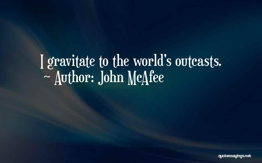 John McAfee Quotes: I Gravitate To The World's Outcasts.