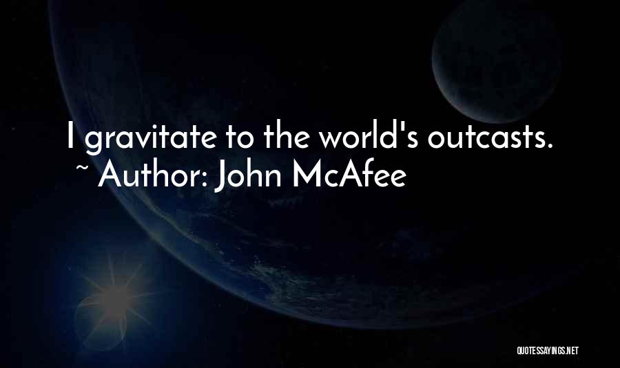 John McAfee Quotes: I Gravitate To The World's Outcasts.
