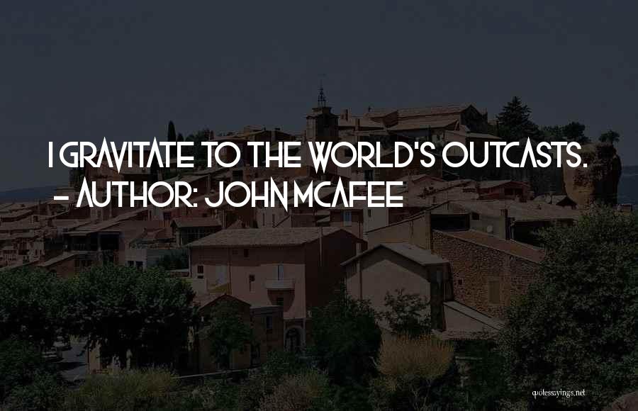 John McAfee Quotes: I Gravitate To The World's Outcasts.