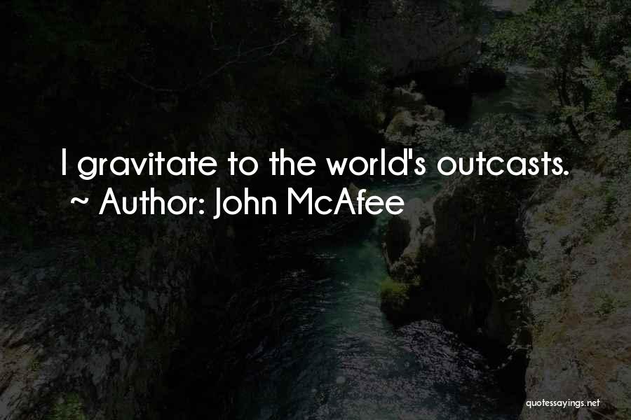 John McAfee Quotes: I Gravitate To The World's Outcasts.