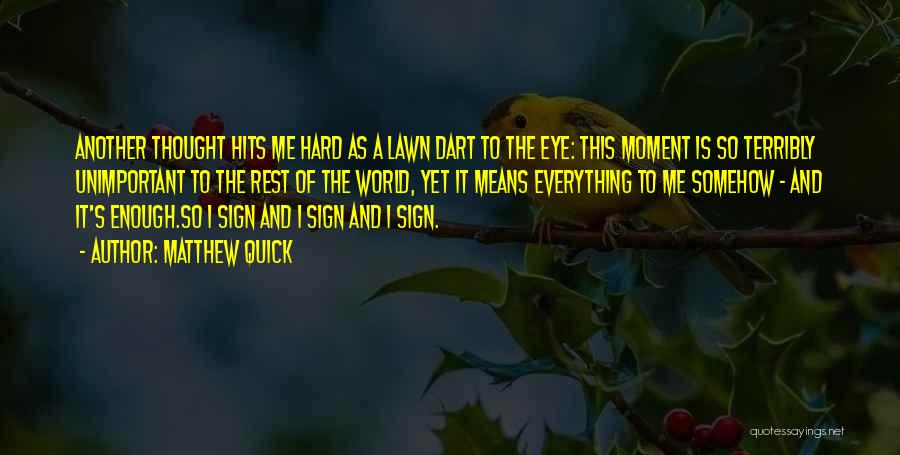 Matthew Quick Quotes: Another Thought Hits Me Hard As A Lawn Dart To The Eye: This Moment Is So Terribly Unimportant To The