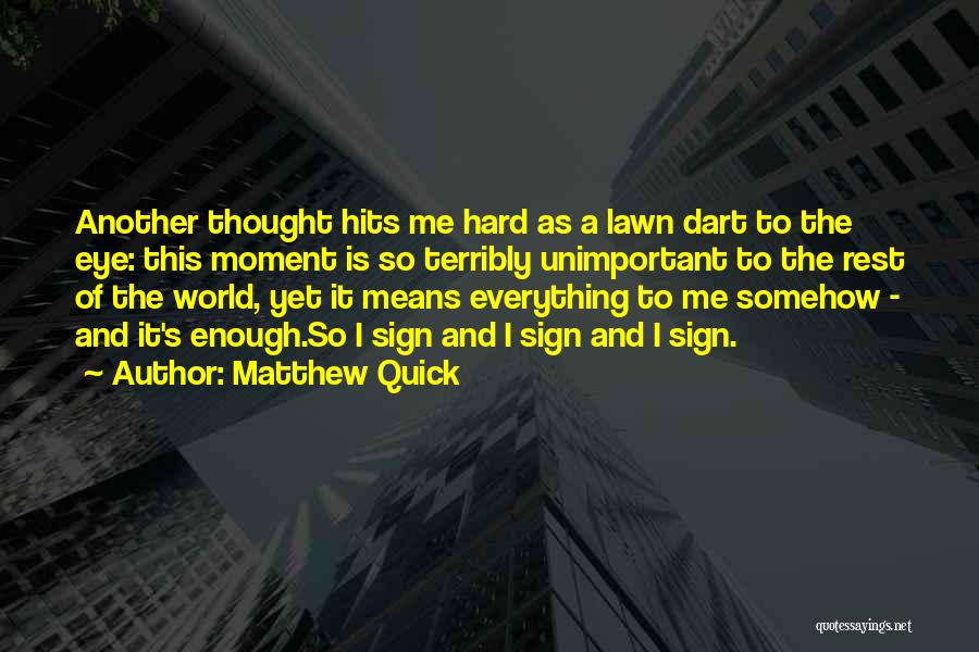 Matthew Quick Quotes: Another Thought Hits Me Hard As A Lawn Dart To The Eye: This Moment Is So Terribly Unimportant To The