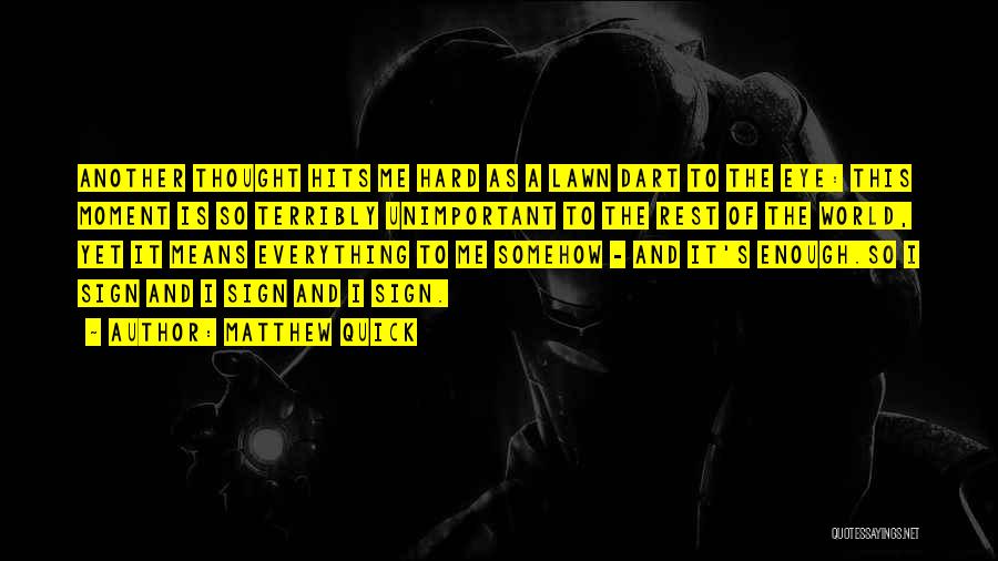Matthew Quick Quotes: Another Thought Hits Me Hard As A Lawn Dart To The Eye: This Moment Is So Terribly Unimportant To The