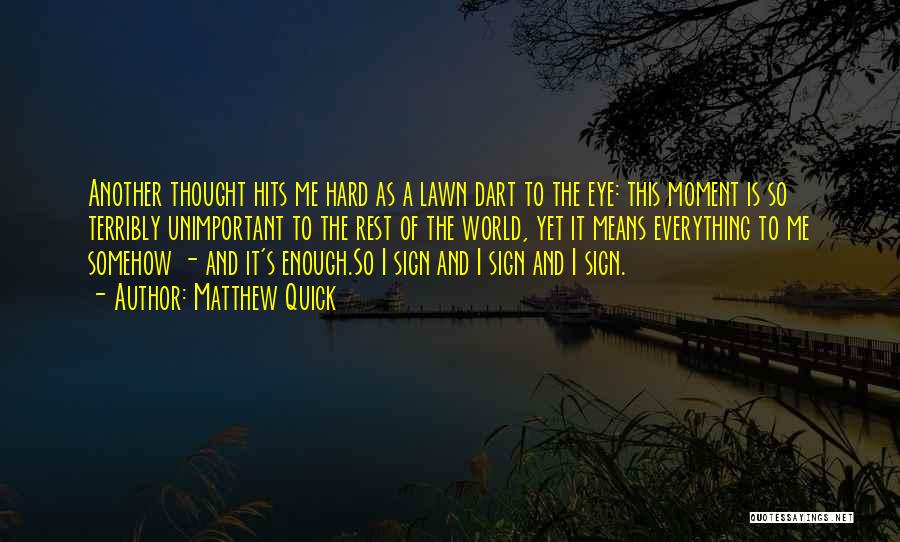 Matthew Quick Quotes: Another Thought Hits Me Hard As A Lawn Dart To The Eye: This Moment Is So Terribly Unimportant To The