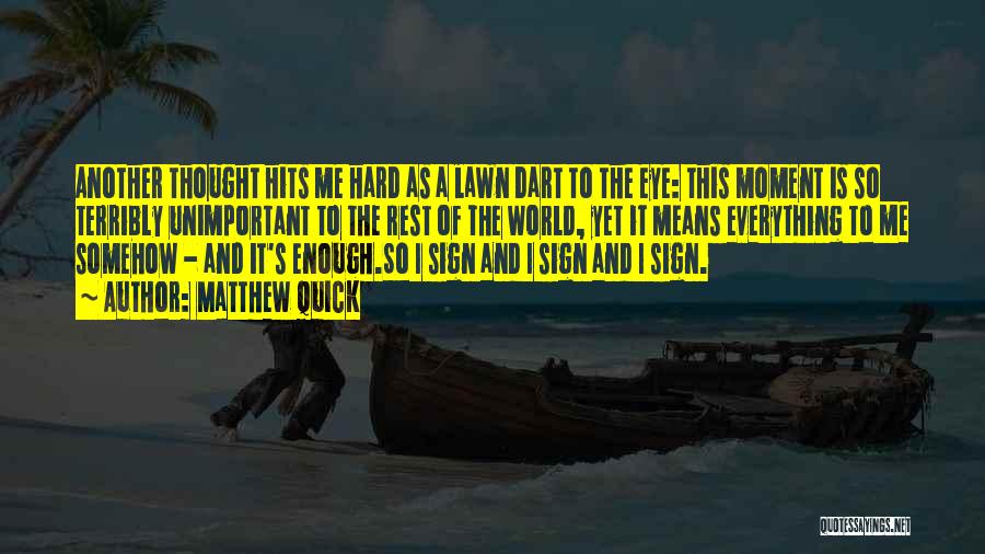 Matthew Quick Quotes: Another Thought Hits Me Hard As A Lawn Dart To The Eye: This Moment Is So Terribly Unimportant To The