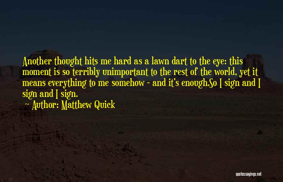 Matthew Quick Quotes: Another Thought Hits Me Hard As A Lawn Dart To The Eye: This Moment Is So Terribly Unimportant To The